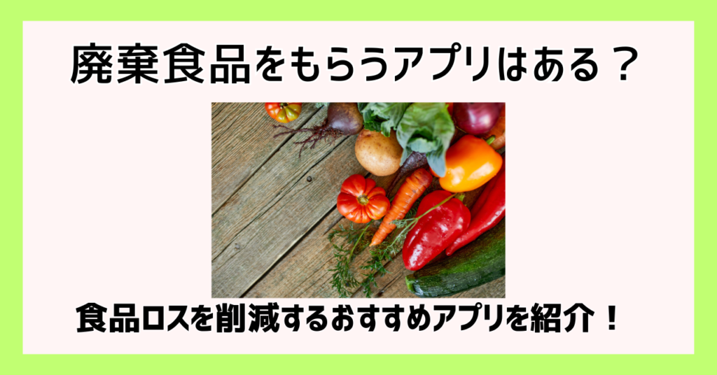 廃棄食品をもらうアプリはある？食品ロスを削減するおすすめアプリを紹介！